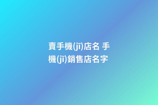 賣手機(jī)店名 手機(jī)銷售店名字-第1張-店鋪起名-玄機(jī)派